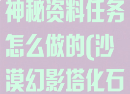 《幻塔》沙漠神秘资料任务怎么做的(沙漠幻影塔化石)