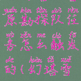 《幻塔》雪原勘探队任务怎么触发的(幻塔雪谜城)