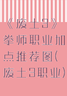 《废土3》拳师职业加点推荐图(废土3职业)