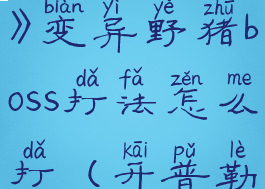 《开普勒斯》变异野猪boss打法怎么打(开普勒斯最终boss)
