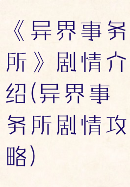 《异界事务所》剧情介绍(异界事务所剧情攻略)