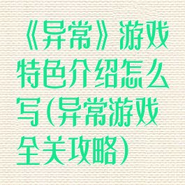《异常》游戏特色介绍怎么写(异常游戏全关攻略)