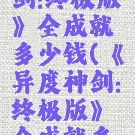 《异度神剑:终极版》全成就多少钱(《异度神剑:终极版》全成就多少钱一个)