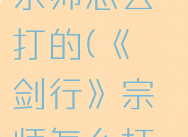 《弈剑行》宗师怎么打的(《弈剑行》宗师怎么打的啊)