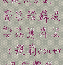 《控制》画面卡顿解决方法是什么(控制control提高帧数)