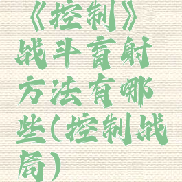 《控制》战斗盲射方法有哪些(控制战局)