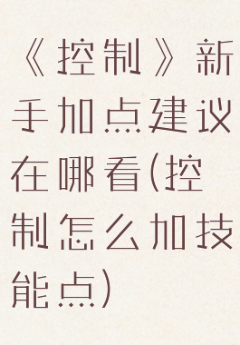 《控制》新手加点建议在哪看(控制怎么加技能点)