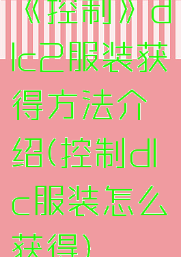 《控制》dlc2服装获得方法介绍(控制dlc服装怎么获得)