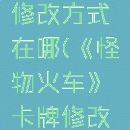 《怪物火车》卡牌修改方式在哪(《怪物火车》卡牌修改方式在哪找)