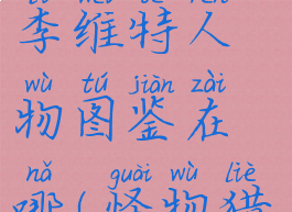 《怪物猎人物语2:毁灭之翼》李维特人物图鉴在哪(怪物猎人物语2李维特在哪个村)