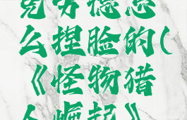 《怪物猎人崛起》克劳德怎么捏脸的(《怪物猎人崛起》克劳德怎么捏脸的)