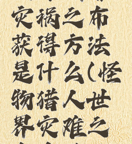 《怪物猎人:世界》灾祸之布获得方法是什么(怪物猎人世界灾难之布在哪里刷)