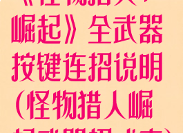 《怪物猎人:崛起》全武器按键连招说明(怪物猎人崛起武器招式表)