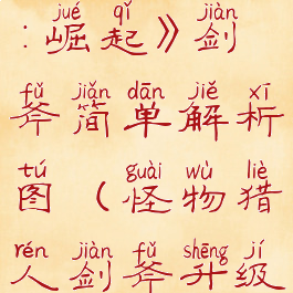 《怪物猎人:崛起》剑斧简单解析图(怪物猎人剑斧升级路线)