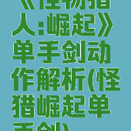 《怪物猎人:崛起》单手剑动作解析(怪猎崛起单手剑)