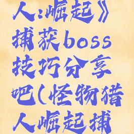 《怪物猎人:崛起》捕获boss技巧分享吧(怪物猎人崛起捕获教程)