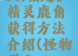 《怪物猎人:崛起》精灵鹿角获得方法介绍(怪物猎人rise精灵鹿角)