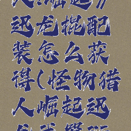 《怪物猎人:崛起》迅龙棍配装怎么获得(怪物猎人崛起迅龙武器衍生)