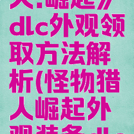 《怪物猎人:崛起》dlc外观领取方法解析(怪物猎人崛起外观装备dlc)