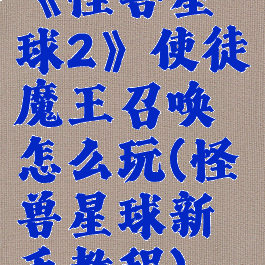 《怪兽星球2》使徒魔王召唤怎么玩(怪兽星球新手教程)