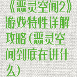 《恶灵空间2》游戏特性详解攻略(恶灵空间到底在讲什么)