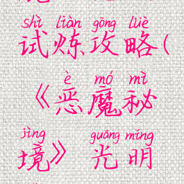 《恶魔秘境》光明试炼攻略(《恶魔秘境》光明试炼攻略视频)