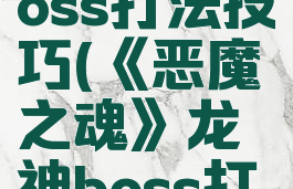 《恶魔之魂》龙神boss打法技巧(《恶魔之魂》龙神boss打法技巧攻略)