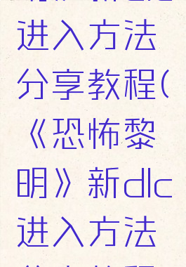 《恐怖黎明》新dlc进入方法分享教程(《恐怖黎明》新dlc进入方法分享教程视频)