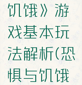 《恐惧的饥饿》游戏基本玩法解析(恐惧与饥饿怪物大全)