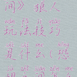 《恐惧之间》狼人玩法技巧是什么(恐惧之间怎么玩狼)