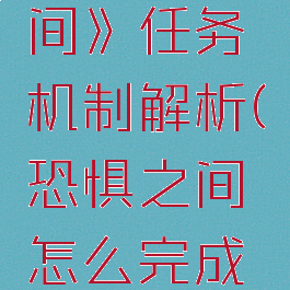 《恐惧之间》任务机制解析(恐惧之间怎么完成任务)