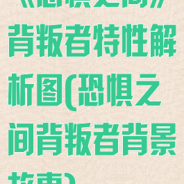 《恐惧之间》背叛者特性解析图(恐惧之间背叛者背景故事)