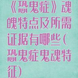 《恐鬼症》魂魄特点及所需证据有哪些(恐鬼症鬼魂特征)