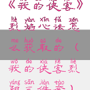 《我的侠客》烈焰心法怎么获取的(我的侠客烈阳三件套)