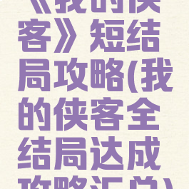《我的侠客》短结局攻略(我的侠客全结局达成攻略汇总)