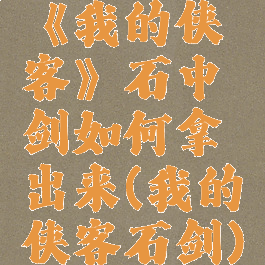 《我的侠客》石中剑如何拿出来(我的侠客石剑)