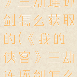《我的侠客》三劫连环剑怎么获取的(《我的侠客》三劫连环剑怎么获取的啊)