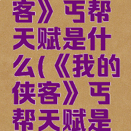 《我的侠客》丐帮天赋是什么(《我的侠客》丐帮天赋是什么)