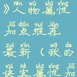 《我的侠客》人物属性加点推荐最新(我的侠客属性加点攻略)