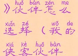 《我的侠客》伙伴怎么选择(我的侠客伙伴推荐)