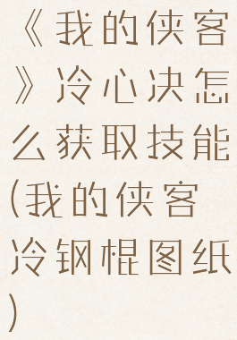 《我的侠客》冷心决怎么获取技能(我的侠客冷钢棍图纸)