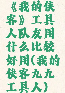 《我的侠客》工具人队友用什么比较好用(我的侠客九九工具人)