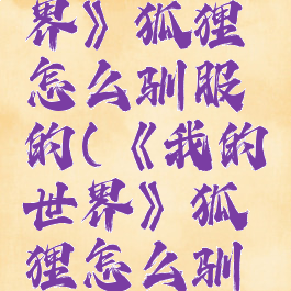 《我的世界》狐狸怎么驯服的(《我的世界》狐狸怎么驯服的呢)