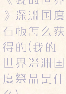 《我的世界》深渊国度石板怎么获得的(我的世界深渊国度祭品是什么)