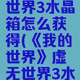 《我的世界》虚无世界3水晶箱怎么获得(《我的世界》虚无世界3水晶箱怎么获得方块)