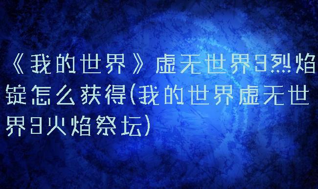 《我的世界》虚无世界3烈焰锭怎么获得(我的世界虚无世界3火焰祭坛)
