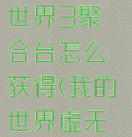 《我的世界》虚无世界3聚合台怎么获得(我的世界虚无世界3合成大全)