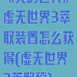 《我的世界》虚无世界3萃取装置怎么获得(虚无世界3萃取稿)