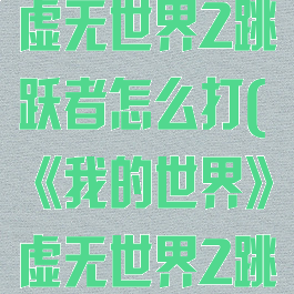 《我的世界》虚无世界2跳跃者怎么打(《我的世界》虚无世界2跳跃者怎么打)