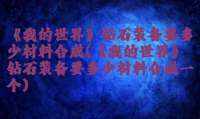 《我的世界》钻石装备要多少材料合成(《我的世界》钻石装备要多少材料合成一个)